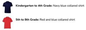 Kindergarten to 4th Grade: Navy blue collared shirt 5th to 8th Grade: Red and blue collared shirt 